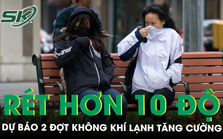 Dự báo 2 đợt không khí lạnh tăng cường, Hà Nội sắp rét hơn 10 độ