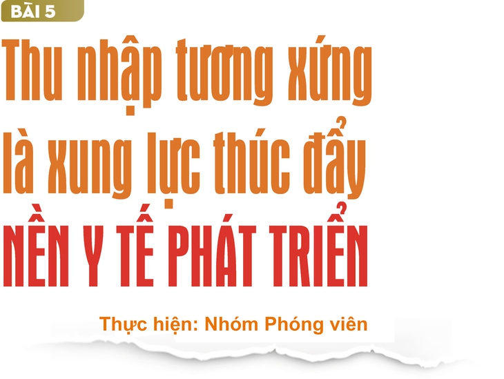Phụ cấp ngành y 13 năm không đổi (5): Thu nhập tương xứng là xung lực thúc đẩy nền y tế phát triển- Ảnh 1. Phụ cấp ngành y 13 năm không đổi (5): Thu nhập tương xứng là xung lực thúc đẩy nền y tế phát triển- Ảnh 1.
