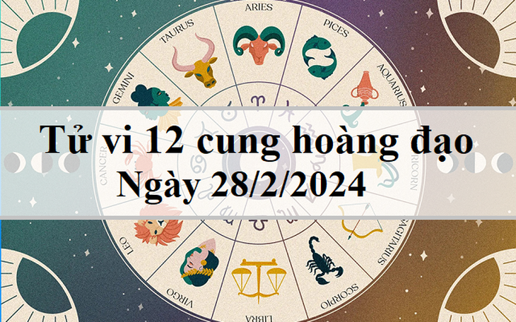 Tử vi 12 cung hoàng đạo hôm nay 28/2: Sư Tử thuận lợi, Bạch Dương tích cực
