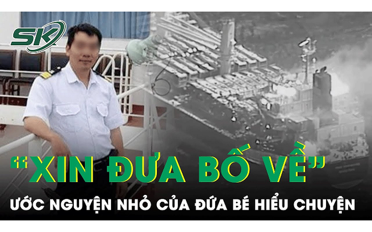 Nghẹn lòng ước nguyện nhỏ nhoi của gia đình vụ tàu trúng tên lửa ở Biển Đỏ: "Xin đưa bố về với con!’