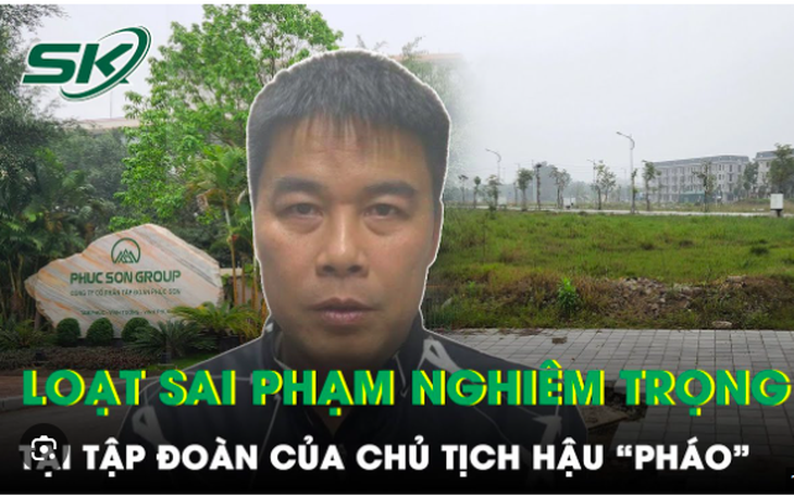 Ai là người giúp Hậu "pháo" "vượt khó" trong các dự án nghìn tỷ của tập đoàn Phúc Sơn