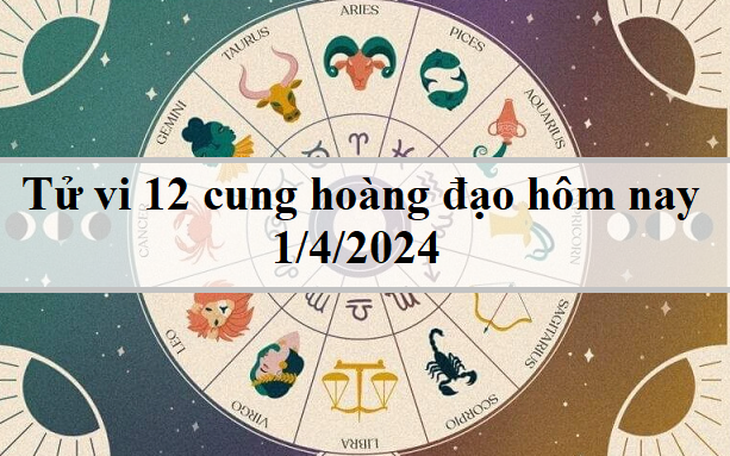 Tử vi 12 cung hoàng đạo hôm nay 1/4: Cự Giải độc lập, Song Ngư tỏa sáng