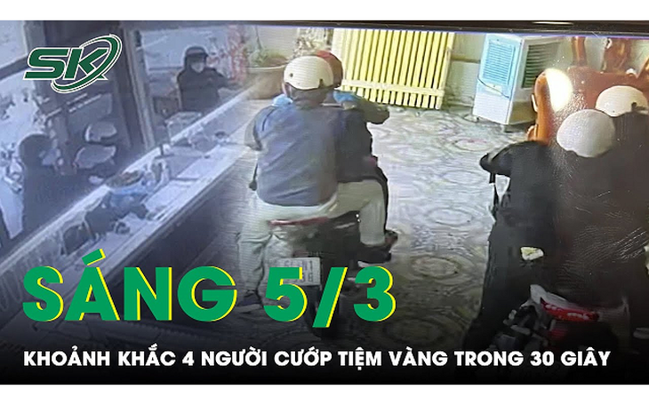 Sáng 5/3: Cận cảnh clip 4 người liều lĩnh cướp tiệm vàng ở Bình Dương