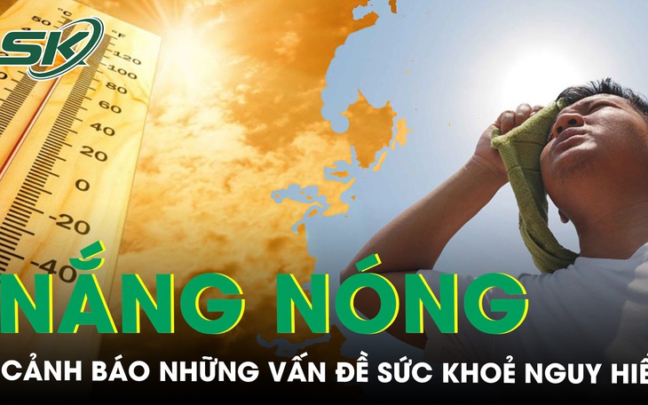 Cảnh báo những vấn đề nguy hiểm về sức khoẻ khi thời tiết nắng nóng