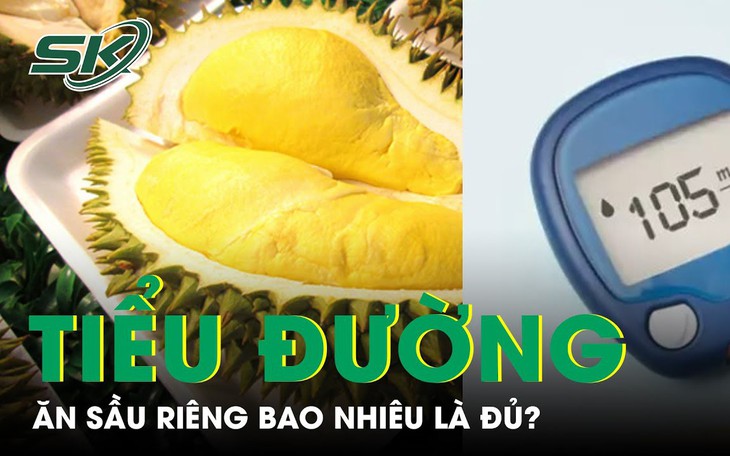 Người tiểu đường ăn sầu riêng bao nhiêu là đủ?