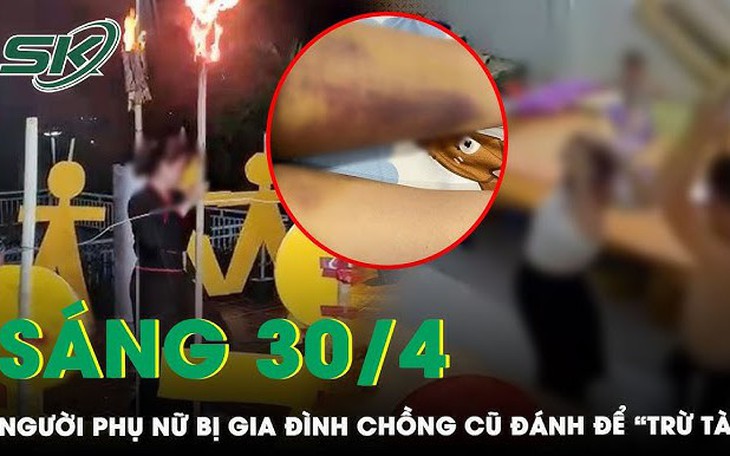 Sáng 30/4: Xác minh vụ người phụ nữ bị chồng cũ và 3 chị chồng đánh dã man để "trừ tà"