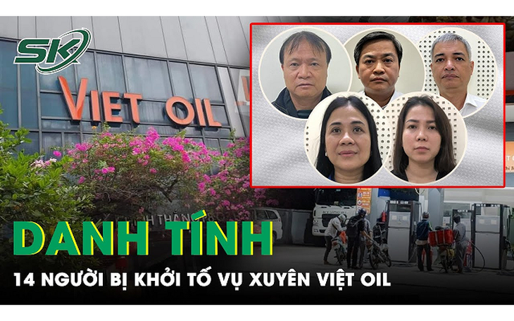 Danh tính 14 người đã bị khởi tố trong vụ Xuyên Việt Oil