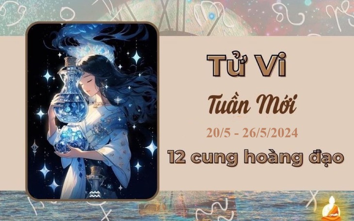 Tử vi tuần mới 12 cung hoàng đạo từ 20/5 - 26/5/2024: Bạch Dương, Sư Tử thuận lợi, tài lộc thăng hoa