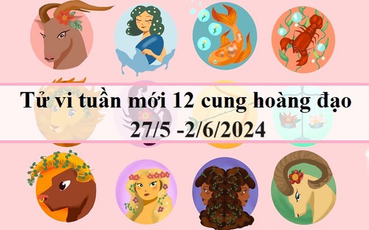 Tử vi tuần mới 12 cung hoàng đạo từ 27/5 - 2/6/2024: Bạch Dương thuận lợi, Bảo Bình hanh thông