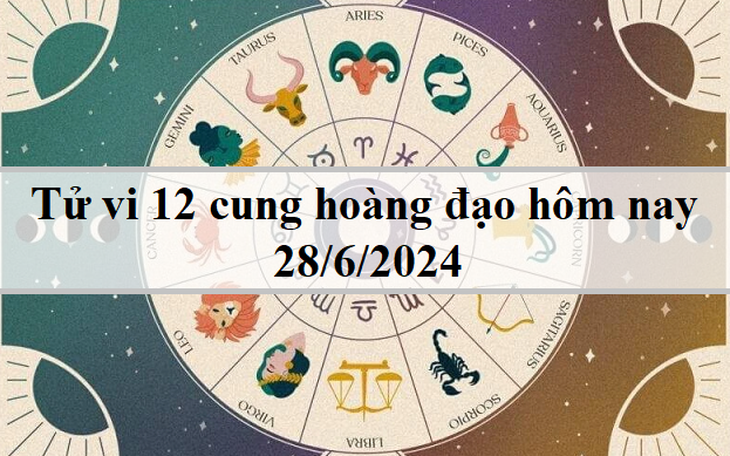Tử vi 12 cung hoàng đạo hôm nay 28/6/2024: Bọ Cạp cứng nhắc, Song Ngư thông minh
