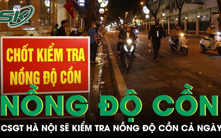 CSGT Hà Nội sẽ kiểm tra nồng độ cồn tất cả các khung giờ, kể cả ban đêm