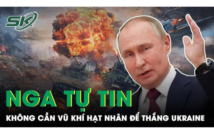 Tổng thống Putin tự tin có thể thắng Ukraine không cần vũ khí hạt nhân