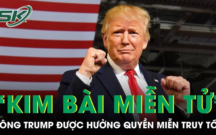 Tòa án tối cao Mỹ trao cho ông Trump "kim bài" miễn truy tố, yên tâm ra tranh cử