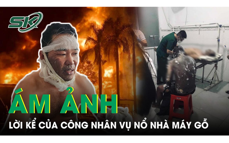 Lời kể của công nhân may mắn thoát nạn trong vụ nổ nhà máy gỗ tại Bình Dương