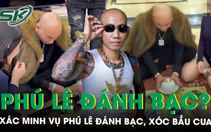 Công an vào cuộc xác minh vụ ‘giang hồ mạng’ Phú Lê cùng nhiều người đánh bạc xóc bầu cua 