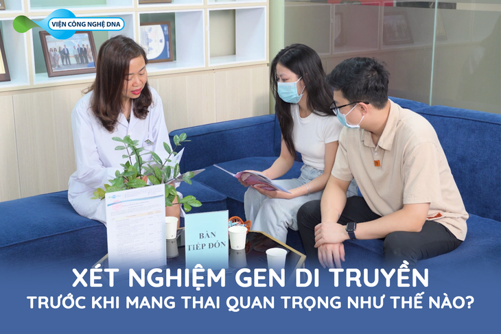 Xét nghiệm gen di truyền trước khi mang thai quan trọng như thế nào?- Ảnh 2. Xét nghiệm gen di truyền trước khi mang thai quan trọng như thế nào?- Ảnh 2.