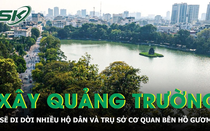 Hà Nội sẽ di dời nhiều hộ dân và trụ sở cơ quan bên Hồ Gươm để xây quảng trường