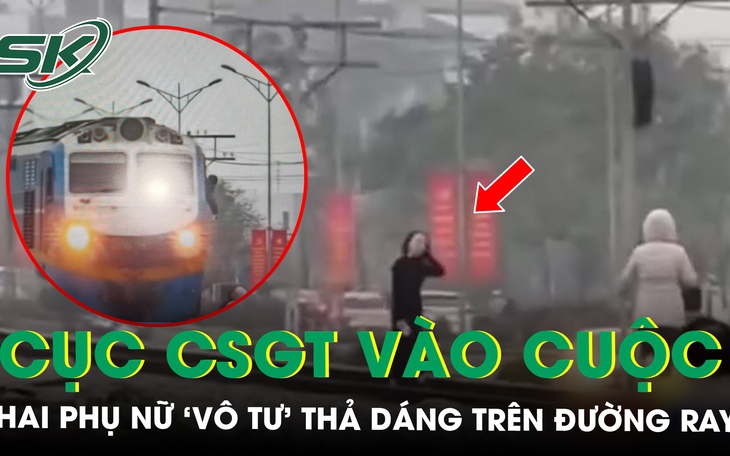 Cục CSGT vào cuộc vụ 2 phụ nữ ‘vô tư’ thả dáng trên đường ray khiến lái tàu phải phanh gấp