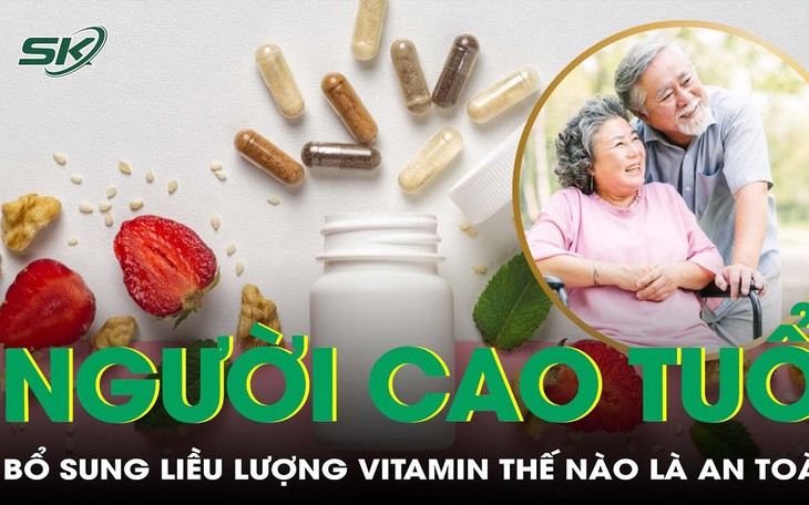 Người cao tuổi cần bổ sung vitamin gì? Hướng dẫn liều lượng và cách dùng an toàn