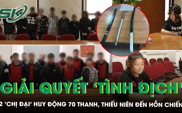 2 ‘chị đại’ 16 tuổi huy động 70 thanh, thiếu niên đến hỗn chiến, giải quyết tình địch