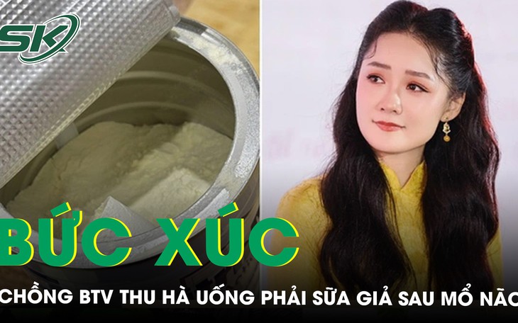 Nữ BTV Thu Hà bức xúc khi phát hiện chồng uống phải sữa giả sau mổ não