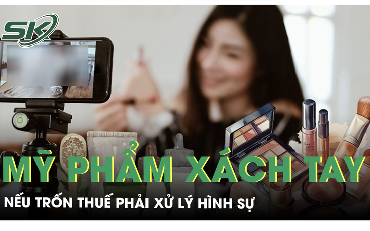 Đề nghị xử lý hình sự các TikToker bán mỹ phẩm xách tay trốn thuế