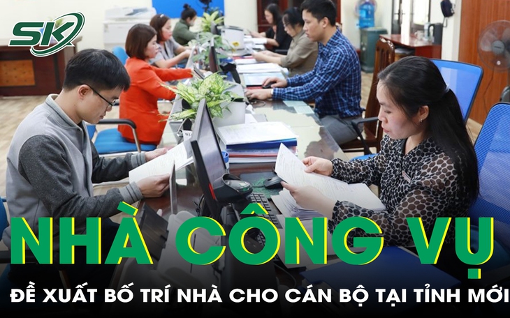 Bộ Nội vụ đề xuất bố trí nhà công vụ cho cán bộ, công chức tại tỉnh mới sau sáp nhập