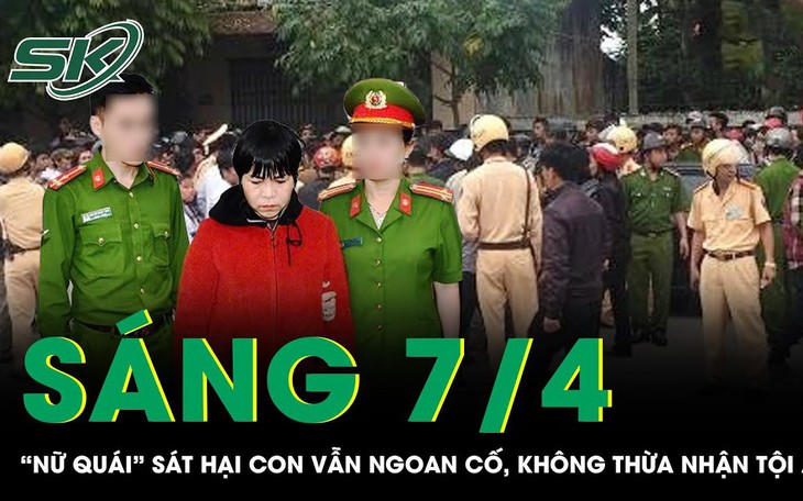 Sáng 7/4: Phẫn nộ thái độ ngoan cố, không thừa nhận tội ác của "nữ quái" sát hại con ở Quảng Nam