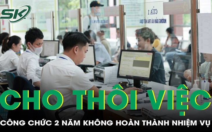 Dự thảo Luật Cán bộ, công chức (sửa đổi): Cho thôi việc người 2 năm không hoàn thành nhiệm vụ