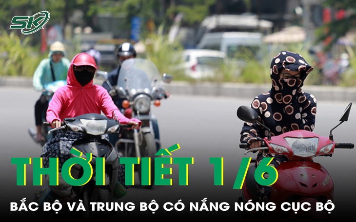 Thời tiết 1/6: Bắc Bộ và Trung Bộ có nắng nóng cục bộ
