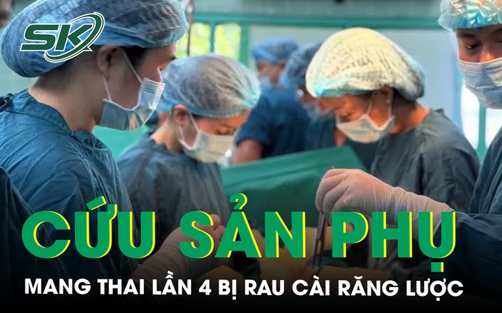 Mổ khẩn trong đêm, giữ tử cung cho sản phụ rau cài răng lược thể Percreta- Ảnh 2.