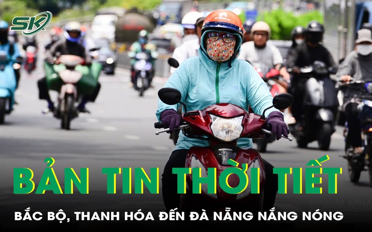 Bản tin thời tiết: Khu vực đồng bằng Bắc Bộ, Thanh Hóa đến Đà Nẵng nắng nóng gay gắt