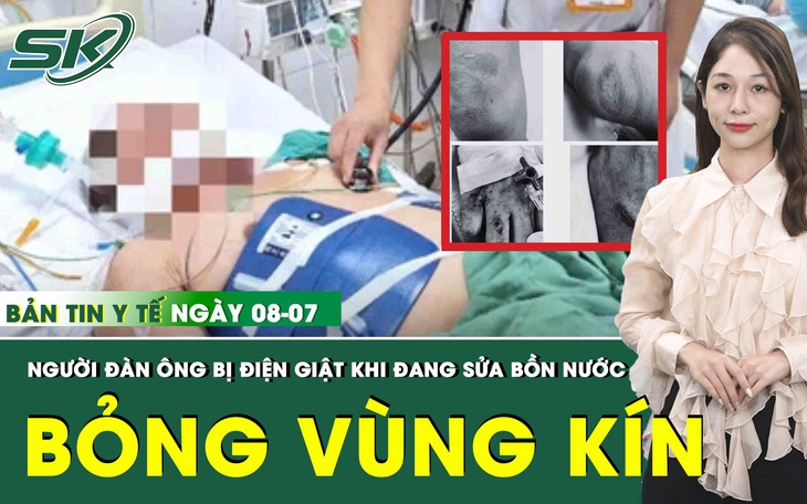 Bản tin Y tế 8/7: Sửa bồn nước trên tầng thượng, người đàn ông ngưng thở, vùng kín bỏng nặng