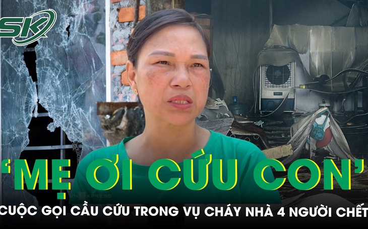 Đau đớn cuộc gọi cầu cứu trong vụ cháy nhà xưởng làm 4 người chết: ‘Mẹ ơi cứu con, nhà con cháy rồi’