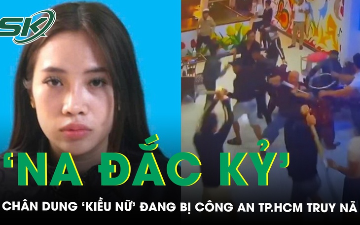 Chân dung ‘kiều nữ’ Na Đắc Kỷ đang bị Công an TP.HCM truy nã liên quan vụ hỗn chiến trước quán karaoke