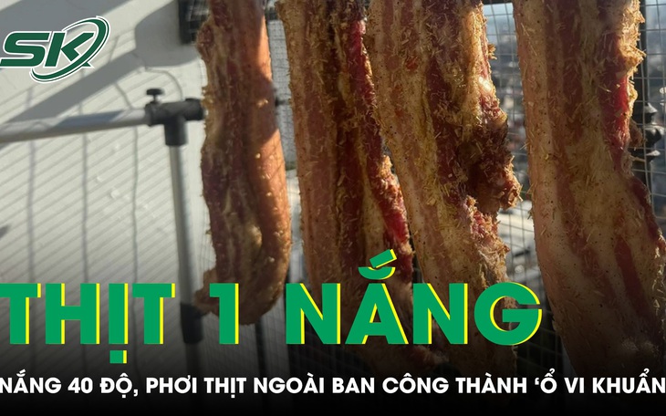 Nắng nóng 40 độ, thịt phơi ngoài ban công thành “ổ vi khuẩn” gây nguy cơ ngộ độc 