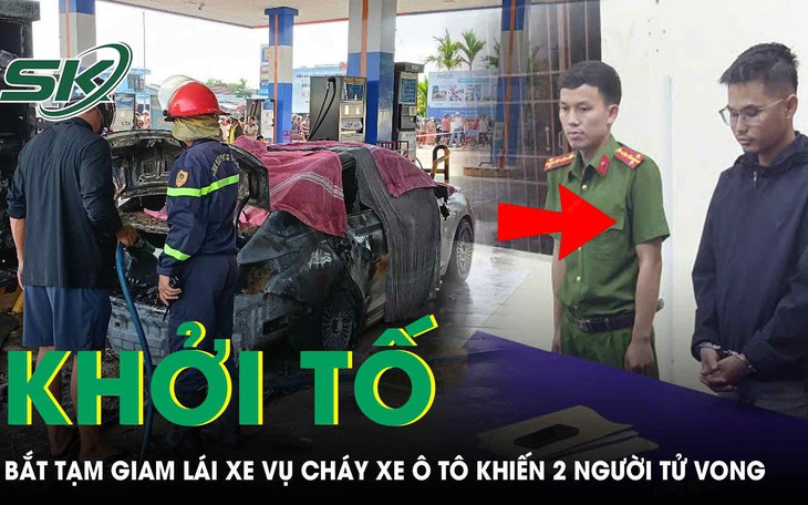 Khởi tố, bắt tạm giam lái xe trong vụ cháy xe ô tô tại cây xăng khiến 2 người tử vong