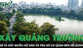 Hà Nội sẽ di dời nhiều hộ dân và trụ sở cơ quan bên Hồ Gươm để xây quảng trường