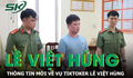 Thông tin mới về vụ TikToker Lê Việt Hùng bị bắt