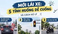 Mới lái ô tô, gặp 5 tình huống này cần xử lý thế nào để an toàn?