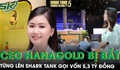 Nữ CEO 9x đứng sau HanaGold vừa bị bắt, từng lên Shark Tank gọi vốn 5,3 tỷ đồng