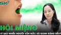 Vì sao nhiều người vẫn mắc bệnh hôi miệng dù đánh răng thường xuyên?
