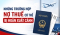 Những trường hợp nợ thuế có thể bị hoãn xuất cảnh