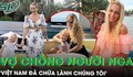 4 năm sống ở Việt Nam, vợ chồng người Nga xúc động vì sự tử tế của hàng xóm: ‘Việt Nam đã chữa lành chúng tôi’