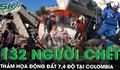 Động đất 7,4 độ tại Colombia khiến 132 người thiệt mạng, nhân chứng kể cảnh tượng ‘nghe như bom nổ’