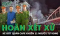 Hoãn phiên tòa xét xử Cao Văn Hùng, kẻ đốt quán cafe khiến 11 người tử vong