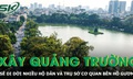 Hà Nội sẽ di dời nhiều hộ dân và trụ sở cơ quan bên Hồ Gươm để xây quảng trường