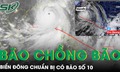 Biển Đ&#244;ng chuẩn bị c&#243; b&#227;o số 10 ngay sau b&#227;o số 9, cảnh b&#225;o t&#236;nh trạng ‘b&#227;o chồng b&#227;o’ ở miền Trung