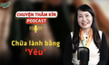 [PODCAST CHUYỆN THẦM KÍN] Chữa lành bằng ‘yêu’ 