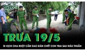 Trưa 19/5: Bi kịch đau lòng cha ruột cầm dao đâm chết con trai sau mâu thuẫn gia đình ở Điện Biên